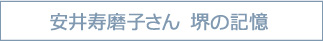 安井寿磨子さん　堺の記憶