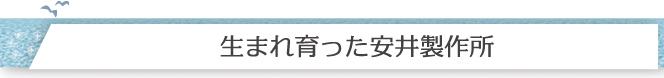 生まれ育った安井製作所