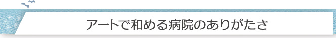 アートで和める病院のありがたさ