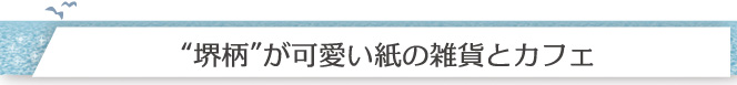 “堺柄”が可愛い紙の雑貨とカフェ