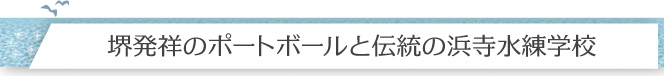 堺発祥のポートボールと伝統の浜寺水練学校