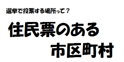選挙で投票する場所は、原則として住民票のある市区町村