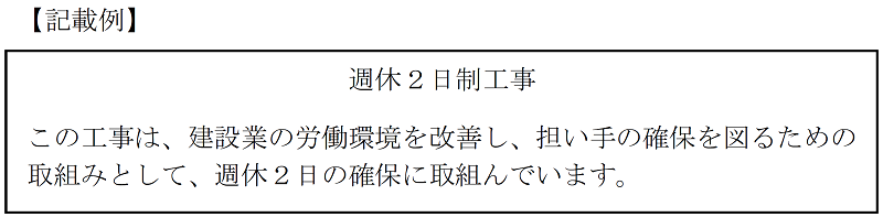 【記載例】　週休2日制工事　この工事は、建設業の労働環境を改善し、担い手の確保を図るための取組みとして、週休2日の確保に取組んでいます。