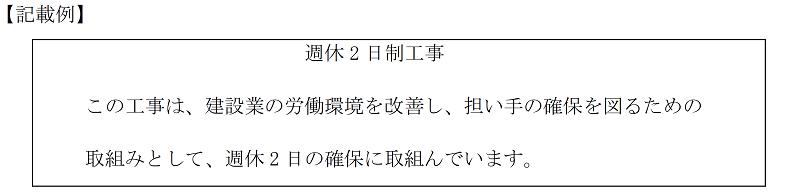 【記載例】週休2日制工事　この工事は、建設業の労働環境を改善し、担い手の確保を図るための取組みとして、週休2日の確保に取組んでいます。