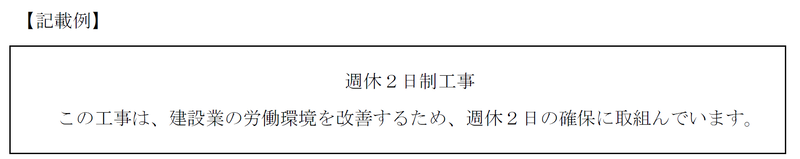 【記載例】週休2日制工事　この工事は、建設業の労働環境を改善し、担い手の確保を図るための取組みとして、週休2日の確保に取組んでいます。