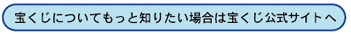 宝くじについてもっと知りたい場合は宝くじのホームページへ（外部リンク）