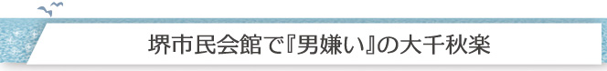 堺市民会館で『男嫌い』の大千秋楽